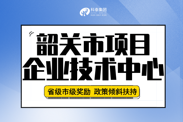 2022年韶關市企業(yè)技術中心認定申報條件、申報要求及流程！