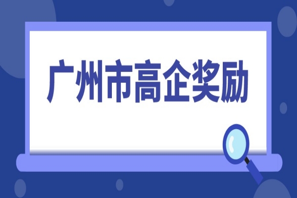 2022年高企申報，廣州市高新技術企業(yè)獎勵匯總