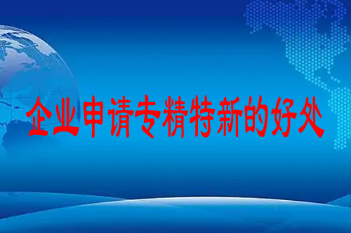 企業(yè)申請(qǐng)專(zhuān)精特新的好處