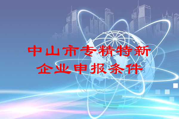 <a href=http://www.cfu6.com/zhongshan/ target=_blank class=infotextkey>中山市專精特新</a>企業(yè)申報條件