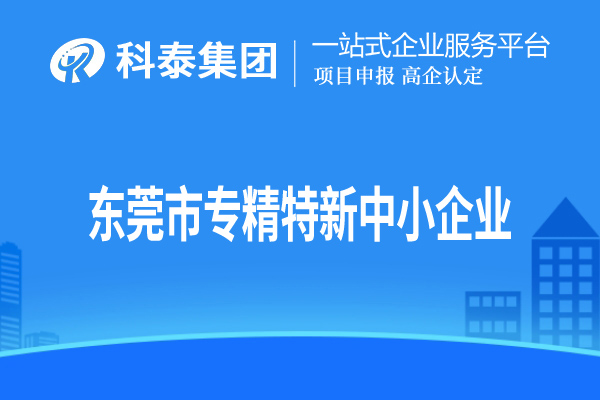東莞市<a href=http://www.cfu6.com/fuwu/zhuanjingtexin.html target=_blank class=infotextkey>專精特新中小企業(yè)</a>認定，申報條件、申報時間和材料