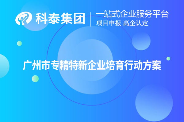 <a href=http://www.cfu6.com/guangzhou/ target=_blank class=infotextkey>廣州市專精特新</a>企業(yè)培育行動(dòng)方案