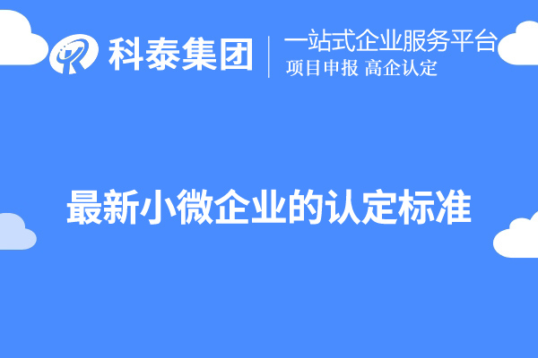 廣東小微企業(yè)認定標準(最新小微企業(yè)的認定標準)