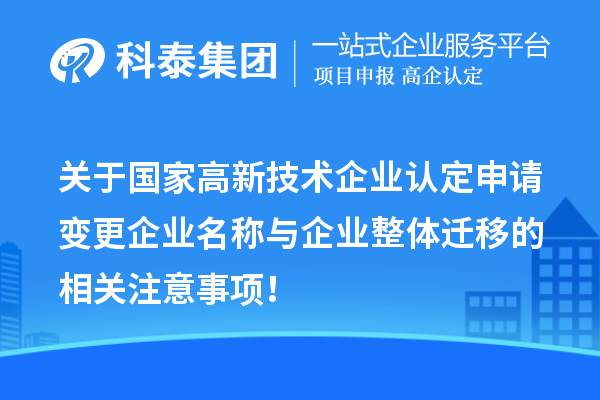 關(guān)于國(guó)家高新技術(shù)企業(yè)認(rèn)定申請(qǐng)變更企業(yè)名稱(chēng)與企業(yè)整體遷移的相關(guān)注意事項(xiàng)！