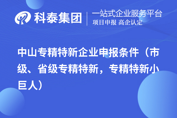 中山專精特新企業(yè)申報條件（市級、省級專精特新，專精特新小巨人）