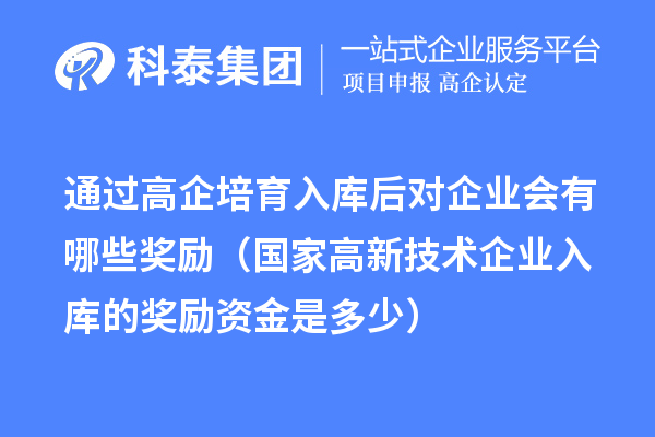 通過(guò)高企培育入庫(kù)后對(duì)企業(yè)會(huì)有哪些獎(jiǎng)勵(lì)(國(guó)家高新技術(shù)企業(yè)入庫(kù)的獎(jiǎng)勵(lì)資金是多少)