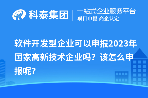 軟件開發(fā)型企業(yè)可以申報2023年國家高新技術(shù)企業(yè)嗎？該怎么申報呢？