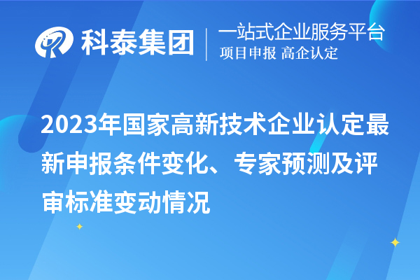 2023年國家高新技術(shù)企業(yè)認定最新申報條件變化、專家預(yù)測及評審標準變動情況