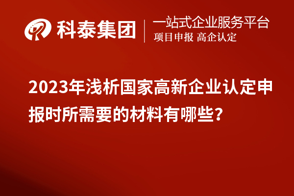 2023年淺析國家高新企業(yè)認定申報時所需要的材料有哪些？