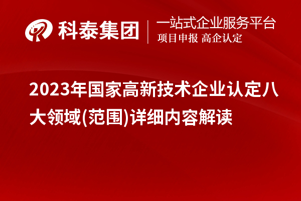 2023年國家高新技術(shù)企業(yè)認定八大領(lǐng)域(范圍)詳細內(nèi)容解讀