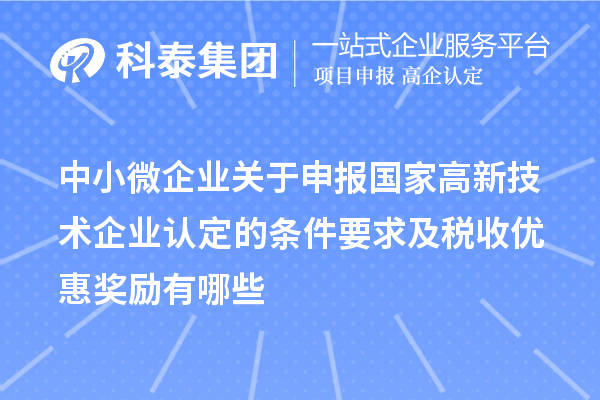 中小微企業(yè)關(guān)于申報國家高新技術(shù)企業(yè)認(rèn)定的條件要求及稅收優(yōu)惠獎勵有哪些