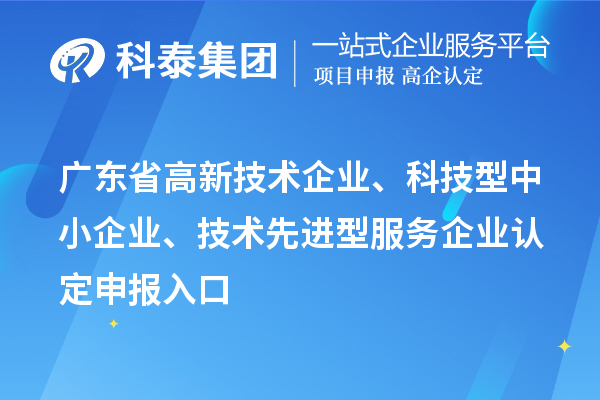 廣東省高新技術(shù)企業(yè)、科技型中小企業(yè)、技術(shù)先進(jìn)型服務(wù)企業(yè)認(rèn)定申報入口