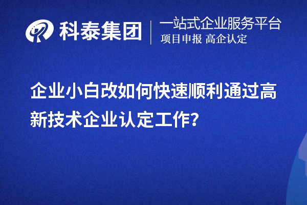 企業(yè)小白改如何快速順利通過(guò)高新技術(shù)企業(yè)認(rèn)定工作？