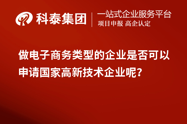 做電子商務(wù)類型的企業(yè)是否可以申請(qǐng)國(guó)家高新技術(shù)企業(yè)呢？