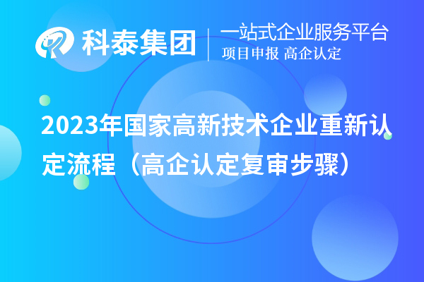 2023年國(guó)家高新技術(shù)企業(yè)重新認(rèn)定流程(高企認(rèn)定復(fù)審步驟)