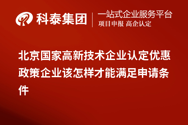 北京國家高新技術企業(yè)認定優(yōu)惠政策企業(yè)該怎樣才能滿足申請條件