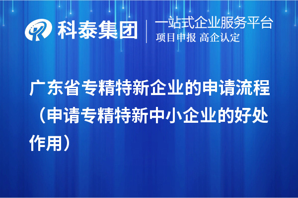 廣東省專精特新企業(yè)的申請(qǐng)流程(申請(qǐng)<a href=http://www.cfu6.com/fuwu/zhuanjingtexin.html target=_blank class=infotextkey>專精特新中小企業(yè)</a>的好處作用)