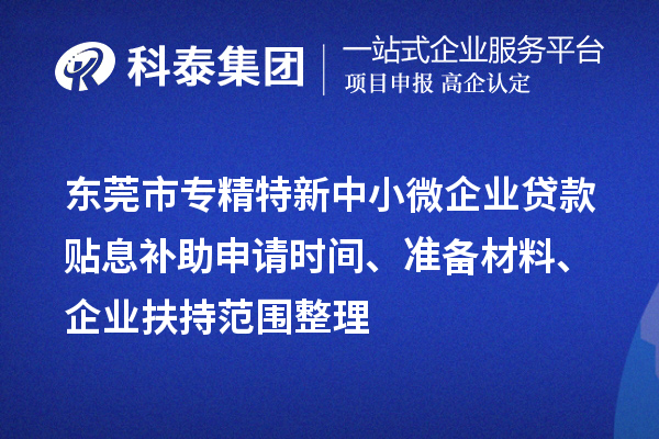 <a href=http://www.cfu6.com/dongguan/ target=_blank class=infotextkey>東莞市專精特新</a>中小微企業(yè)貸款貼息補助申請時間、準備材料、企業(yè)扶持范圍整理