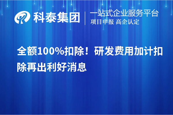 全額100%扣除！<a href=http://www.cfu6.com/fuwu/jiajikouchu.html target=_blank class=infotextkey>研發(fā)費(fèi)用加計扣除</a>再出利好消息