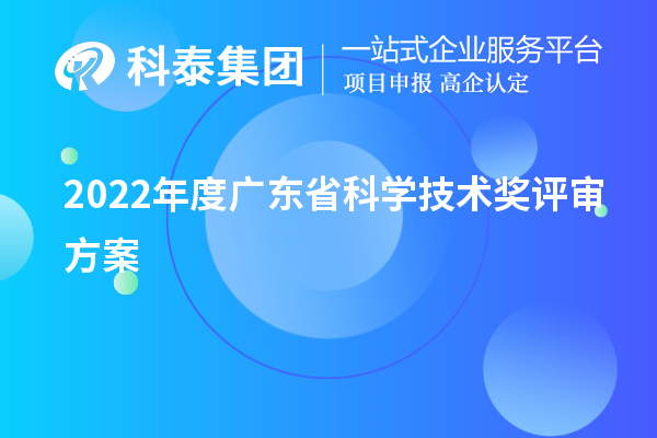 2022年度廣東省科學(xué)技術(shù)獎(jiǎng)評(píng)審方案（廣東省科技獎(jiǎng)申報(bào)）