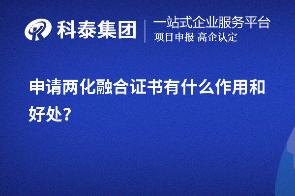 企業(yè)申請(qǐng)兩化融合證書有什么作用和好處（價(jià)值所在）？	