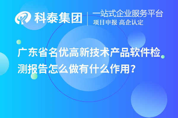 廣東省<a href=http://www.cfu6.com/fuwu/mingyougaopin.html target=_blank class=infotextkey>名優(yōu)高新技術(shù)產(chǎn)品</a>軟件檢測(cè)報(bào)告怎么做有什么作用？