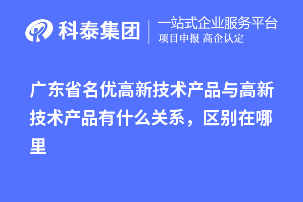 廣東省<a href=http://www.cfu6.com/fuwu/mingyougaopin.html target=_blank class=infotextkey>名優(yōu)高新技術(shù)產(chǎn)品</a>與高新技術(shù)產(chǎn)品有什么關(guān)系，區(qū)別在哪里