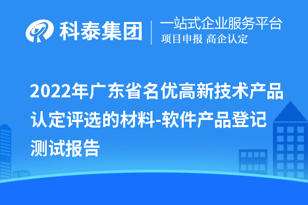 2022年廣東省<a href=http://www.cfu6.com/fuwu/mingyougaopin.html target=_blank class=infotextkey>名優(yōu)高新技術(shù)產(chǎn)品</a>認(rèn)定評選的材料-軟件產(chǎn)品登記測試報告
