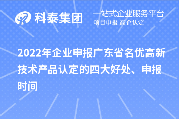 2022年企業(yè)申報(bào)廣東省名優(yōu)高新技術(shù)產(chǎn)品認(rèn)定的四大好處、申報(bào)時(shí)間