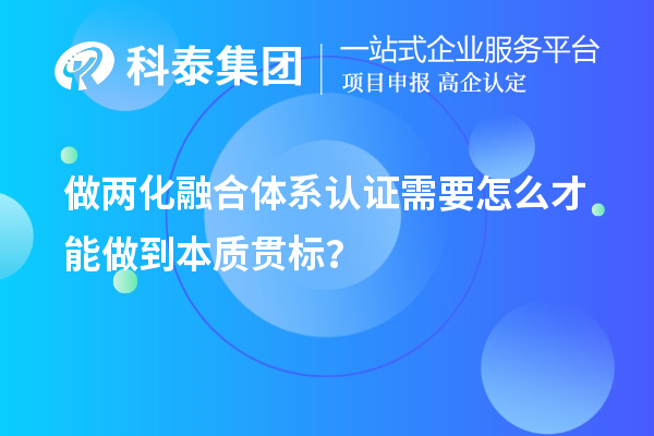 做兩化融合體系認(rèn)證需要怎么才能做到本質(zhì)貫標(biāo)？