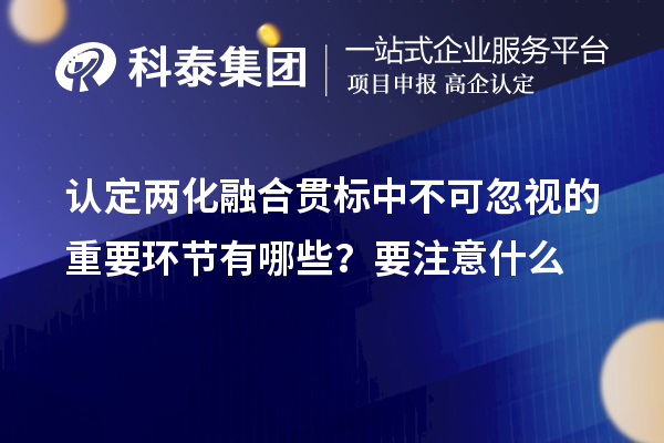 認(rèn)定<a href=http://www.cfu6.com/ronghe/ target=_blank class=infotextkey>兩化融合貫標(biāo)</a>中不可忽視的重要環(huán)節(jié)有哪些？要注意什么