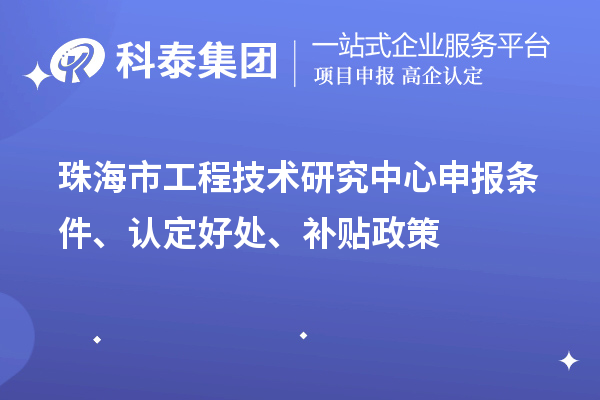 珠海市工程技術研究中心申報條件、認定好處、補貼政策