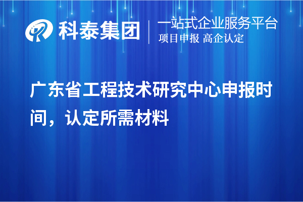 廣東省<a href=http://www.cfu6.com/fuwu/gongchengzhongxin.html target=_blank class=infotextkey>工程技術(shù)研究中心申報(bào)</a>時(shí)間，認(rèn)定所需材料