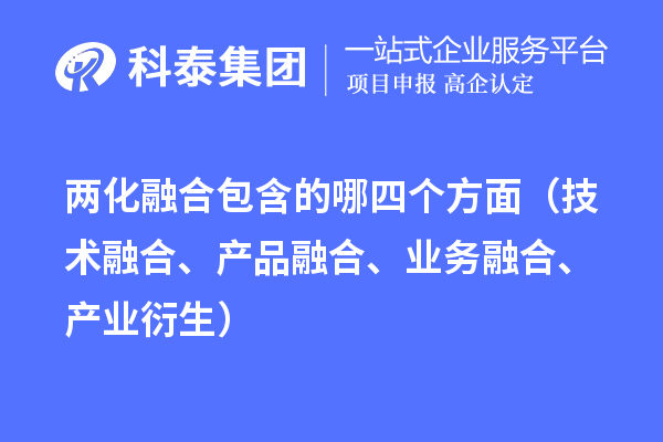 兩化融合包含的哪四個方面（技術融合、產(chǎn)品融合、業(yè)務融合、產(chǎn)業(yè)衍生）
