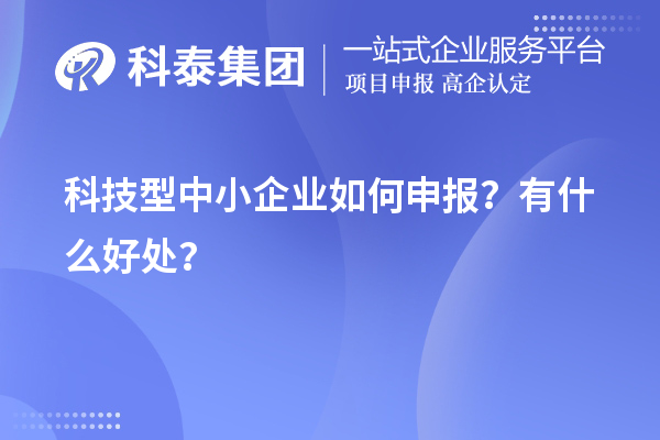 10月最后一批！科技型中小企業(yè)如何申報(bào)？有什么好處？