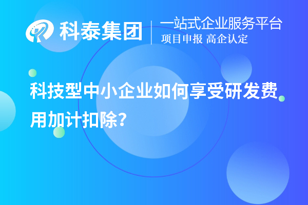 科技型中小企業(yè)如何享受研發(fā)費(fèi)用加計(jì)扣除？