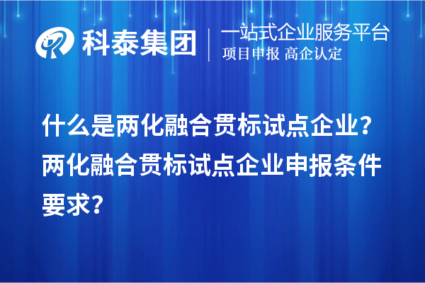什么是兩化融合貫標試點企業(yè)？兩化融合貫標試點企業(yè)申報條件要求？