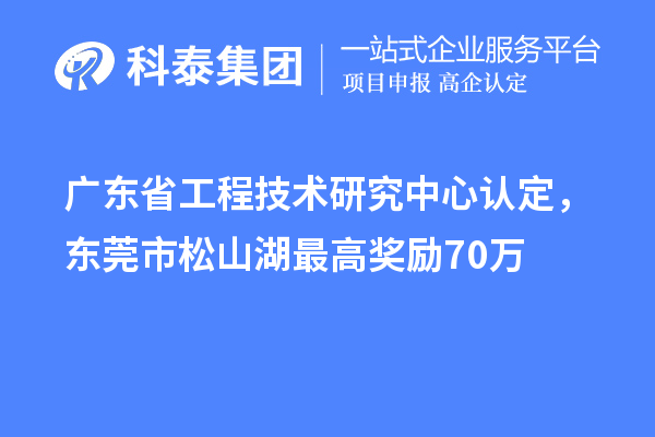 廣東<a href=http://www.cfu6.com/fuwu/gongchengzhongxin.html target=_blank class=infotextkey>省工程技術(shù)研究中心認(rèn)定</a>，東莞市松山湖最高獎(jiǎng)勵(lì)70萬(wàn)
