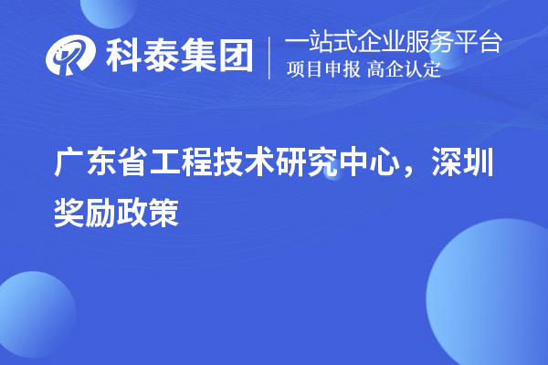 廣東<a href=http://www.cfu6.com/fuwu/gongchengzhongxin.html target=_blank class=infotextkey>省工程技術(shù)研究中心認(rèn)定</a>，深圳獎(jiǎng)勵(lì)政策