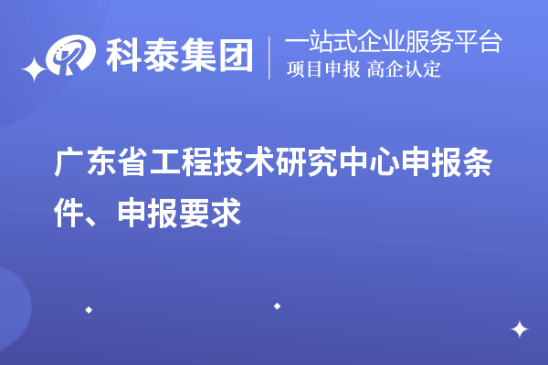 廣東省<a href=http://www.cfu6.com/fuwu/gongchengzhongxin.html target=_blank class=infotextkey>工程技術(shù)研究中心申報(bào)</a>條件、申報(bào)要求