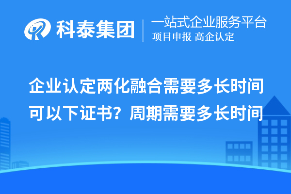 企業(yè)認(rèn)定兩化融合需要多長(zhǎng)時(shí)間可以下證書？周期需要多長(zhǎng)時(shí)間