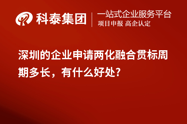 深圳的企業(yè)申請(qǐng)兩化融合貫標(biāo)周期多長，有什么好處?