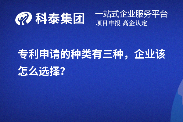 專利申請(qǐng)的種類有三種，企業(yè)該怎么選擇？