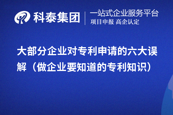 大部分企業(yè)對專利申請的六大誤解(做企業(yè)要知道的專利知識(shí))