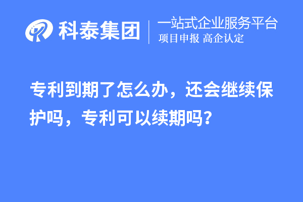 專利到期了怎么辦，還會(huì)繼續(xù)保護(hù)嗎，專利可以續(xù)期嗎？