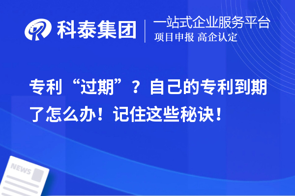 專利“過期”？自己的專利到期了怎么辦！記住這些秘訣！