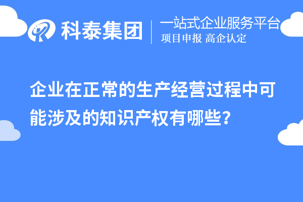 企業(yè)在正常的生產(chǎn)經(jīng)營過程中可能涉及的知識(shí)產(chǎn)權(quán)有哪些？