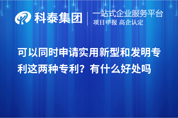 可以同時(shí)申請(qǐng)實(shí)用新型和發(fā)明專利這兩種專利？有什么好處作用嗎