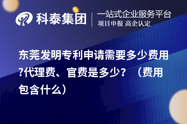 東莞發(fā)明專利申請(qǐng)需要多少費(fèi)用?代理費(fèi)、官費(fèi)是多少？（費(fèi)用包含什么）