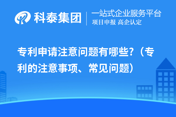 專利申請注意問題有哪些?（專利的注意事項、常見問題）